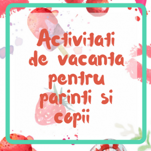 Activitati de vacanta pentru parinti si copii