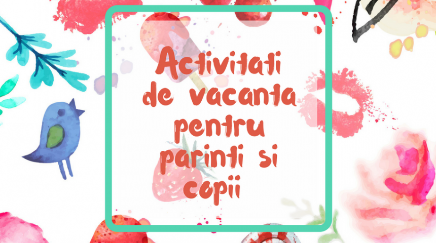 Activitati de vacanta pentru parinti si copii